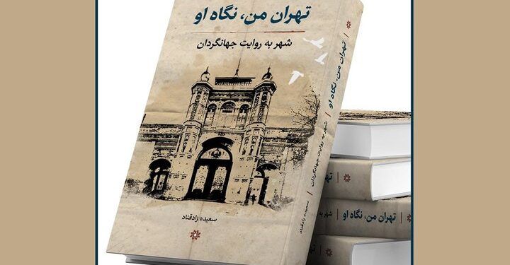 کتاب «تهران من، نگاه او / ‏‬شهر به روایت جهانگردان» توسط انتشارات نگارستان اندیشه منتشر شد
